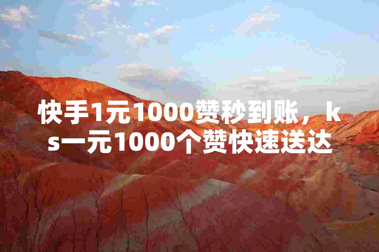 快手1元1000赞秒到账，ks一元1000个赞快速送达。