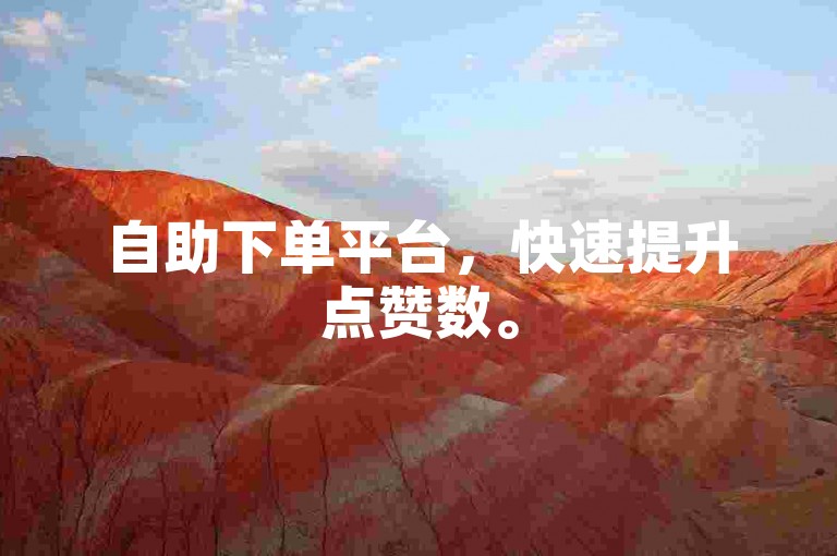 自助下单平台，快速提升点赞数。