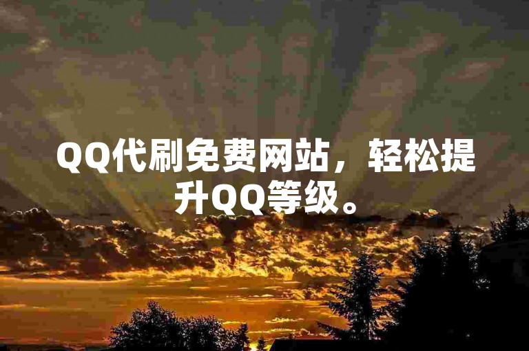 QQ代刷免费网站，轻松提升QQ等级。