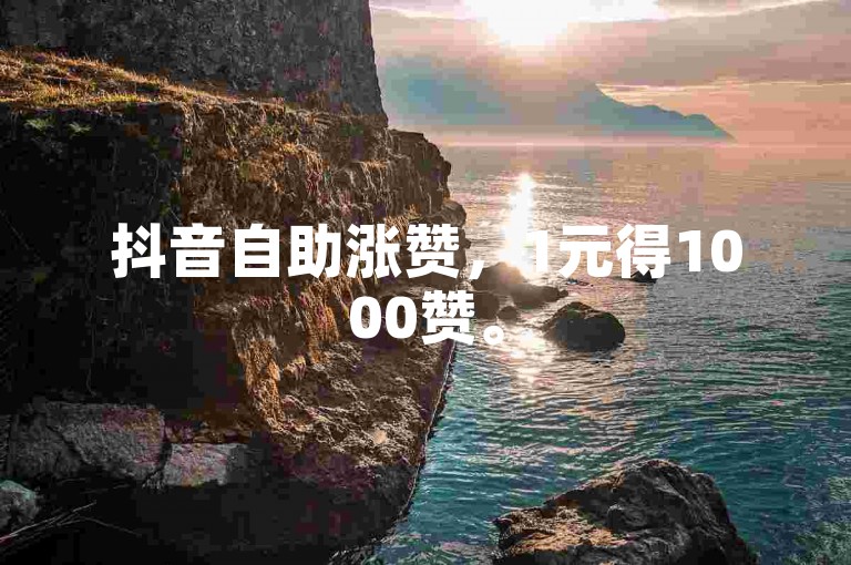 抖音自助涨赞，1元得1000赞。