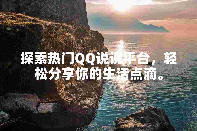探索热门QQ说说平台，轻松分享你的生活点滴。