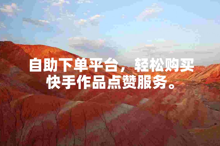 自助下单平台，轻松购买快手作品点赞服务。
