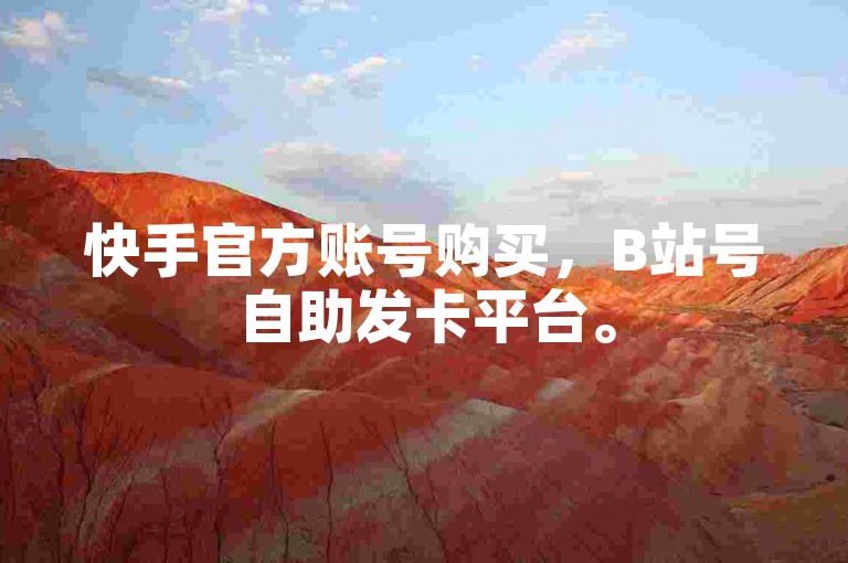 快手官方账号购买，B站号自助发卡平台。