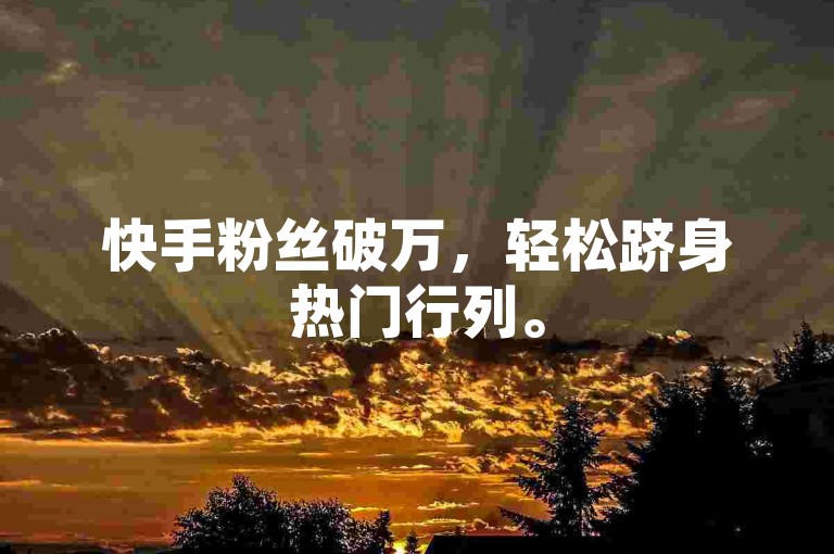 快手粉丝破万，轻松跻身热门行列。