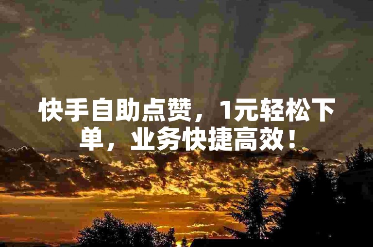 快手自助点赞，1元轻松下单，业务快捷高效！
