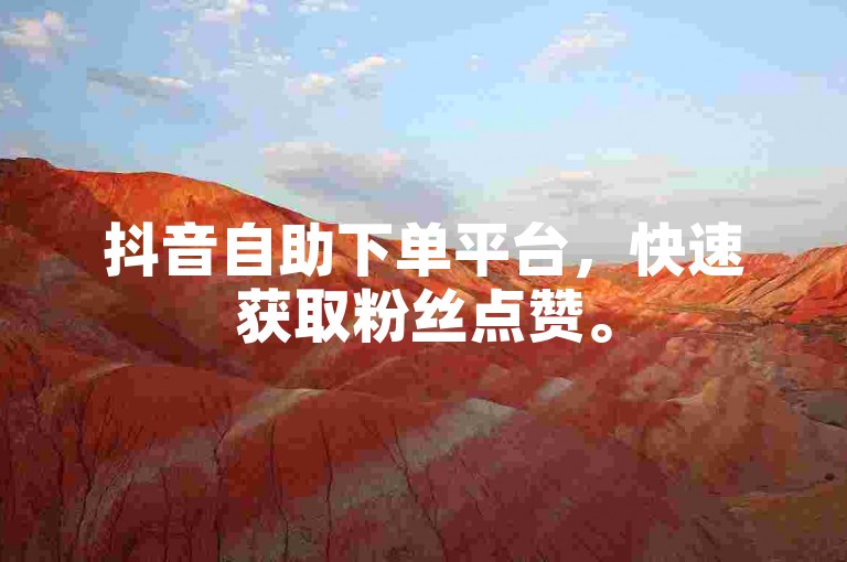 抖音自助下单平台，快速获取粉丝点赞。