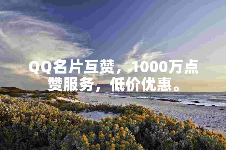 QQ名片互赞，1000万点赞服务，低价优惠。