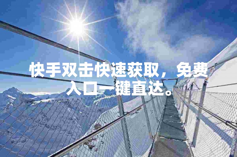 快手双击快速获取，免费入口一键直达。