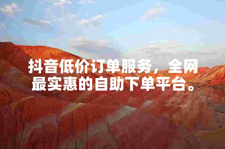 抖音低价订单服务，全网最实惠的自助下单平台。