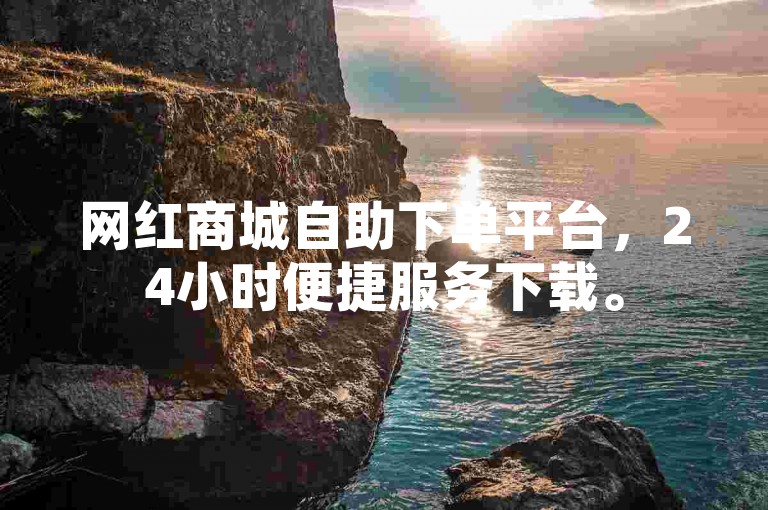 网红商城自助下单平台，24小时便捷服务下载。