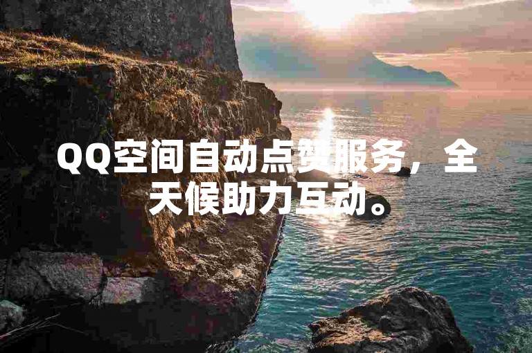 QQ空间自动点赞服务，全天候助力互动。