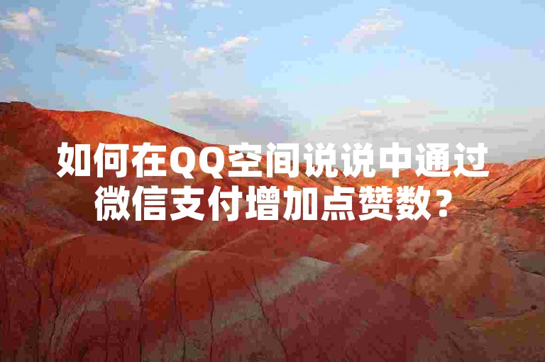 如何在QQ空间说说中通过微信支付增加点赞数？