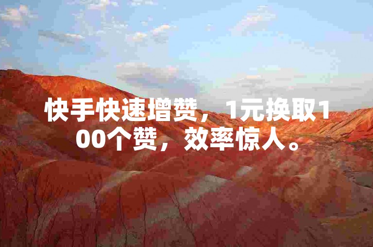 快手快速增赞，1元换取100个赞，效率惊人。