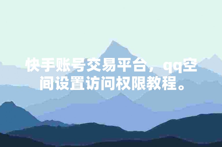 快手账号交易平台，qq空间设置访问权限教程。