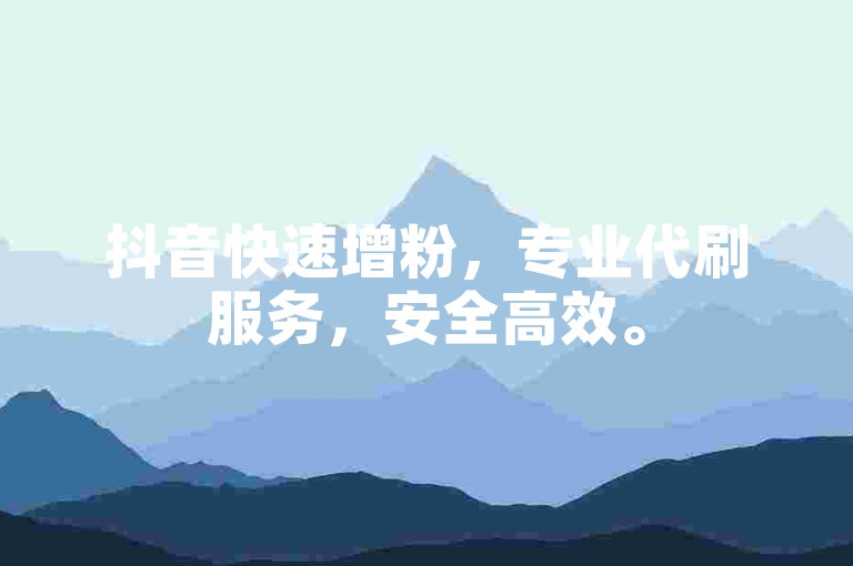 抖音快速增粉，专业代刷服务，安全高效。