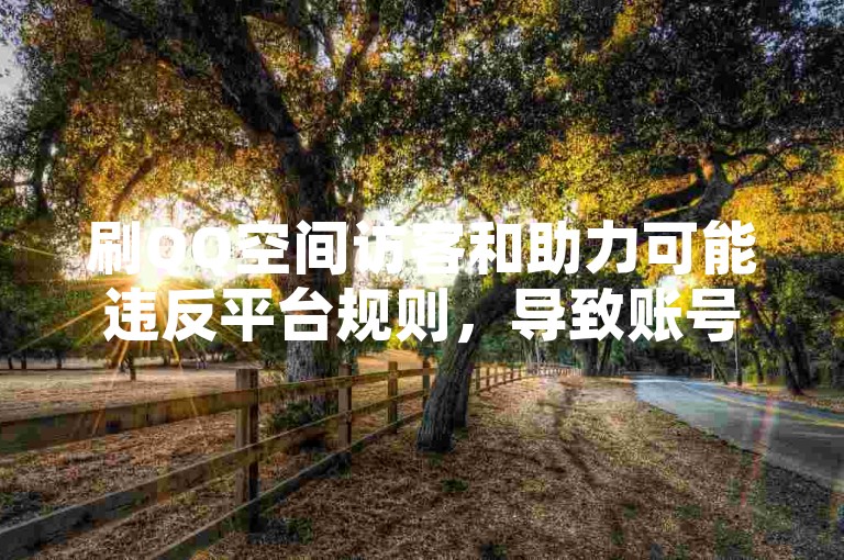 刷QQ空间访客和助力可能违反平台规则，导致账号受限。