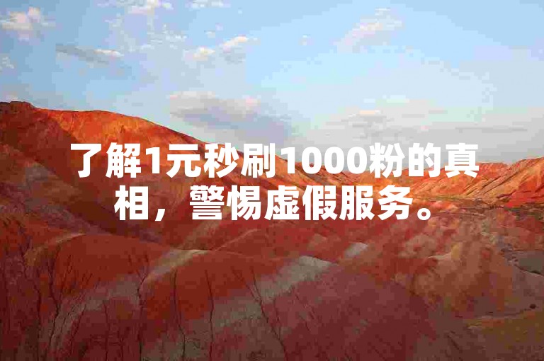 了解1元秒刷1000粉的真相，警惕虚假服务。