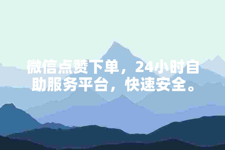 微信点赞下单，24小时自助服务平台，快速安全。