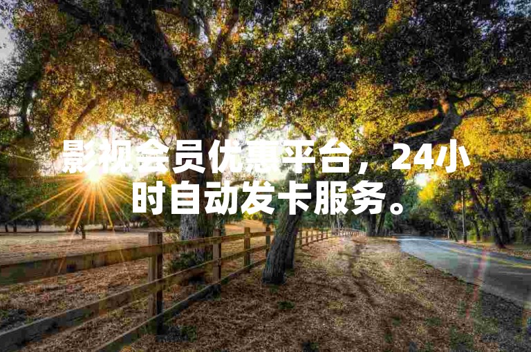 影视会员优惠平台，24小时自动发卡服务。