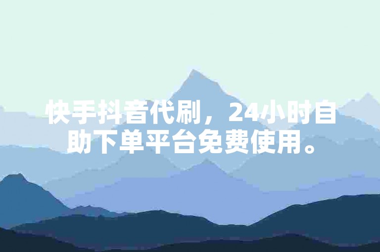 快手抖音代刷，24小时自助下单平台免费使用。