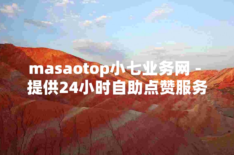 masaotop小七业务网 - 提供24小时自助点赞服务。