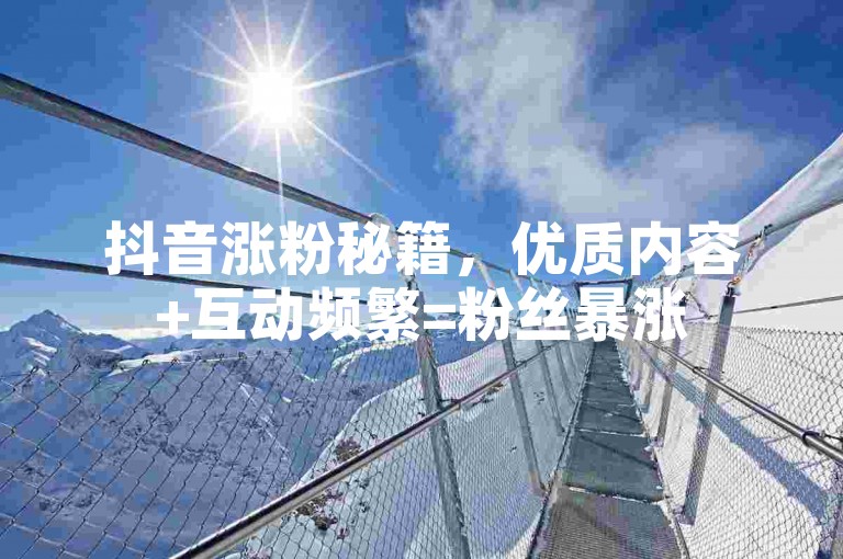 抖音涨粉秘籍，优质内容+互动频繁=粉丝暴涨