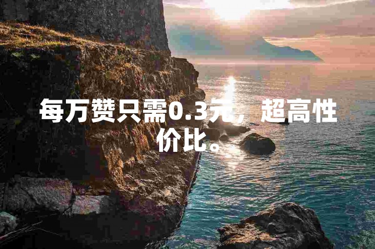 每万赞只需0.3元，超高性价比。