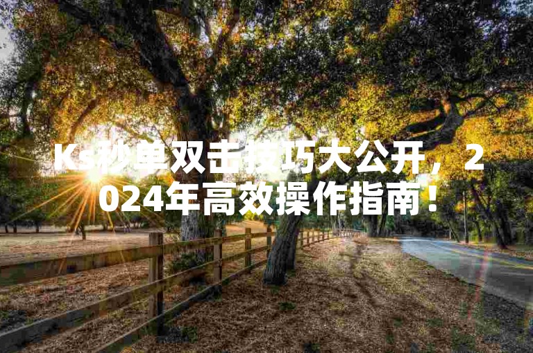 Ks秒单双击技巧大公开，2024年高效操作指南！