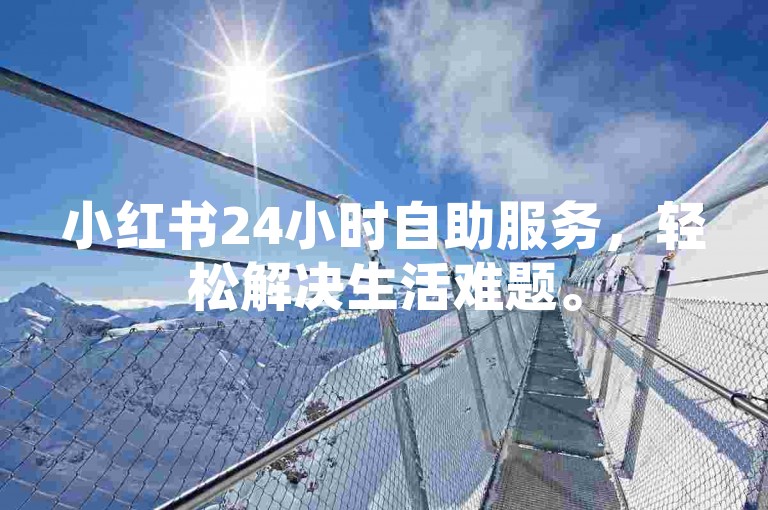 小红书24小时自助服务，轻松解决生活难题。