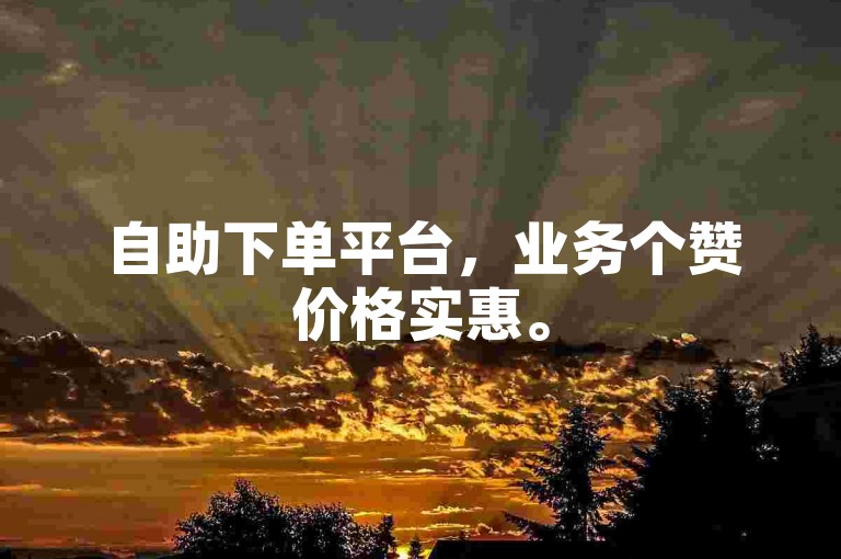 自助下单平台，业务个赞价格实惠。