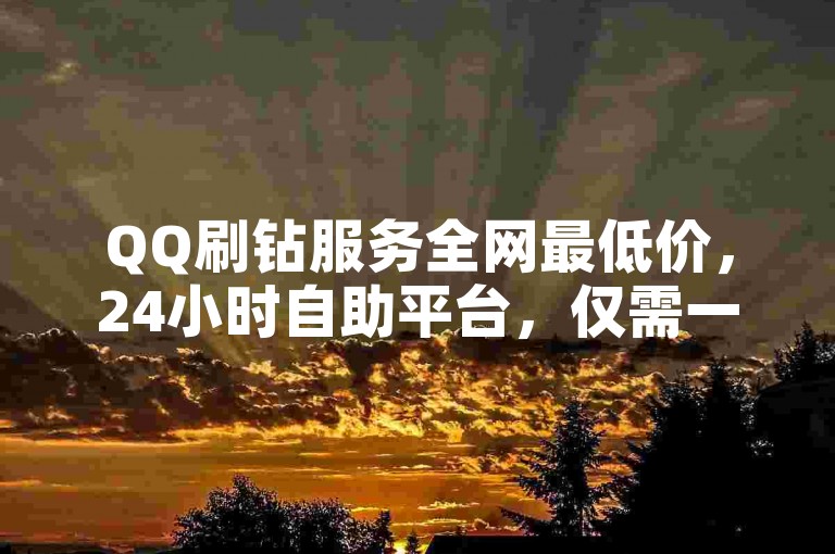 QQ刷钻服务全网最低价，24小时自助平台，仅需一元即可获得100赞。