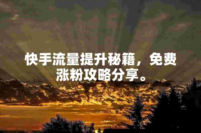 快手流量提升秘籍，免费涨粉攻略分享。