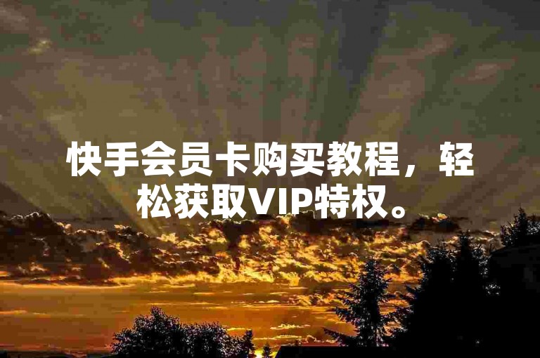 快手会员卡购买教程，轻松获取VIP特权。