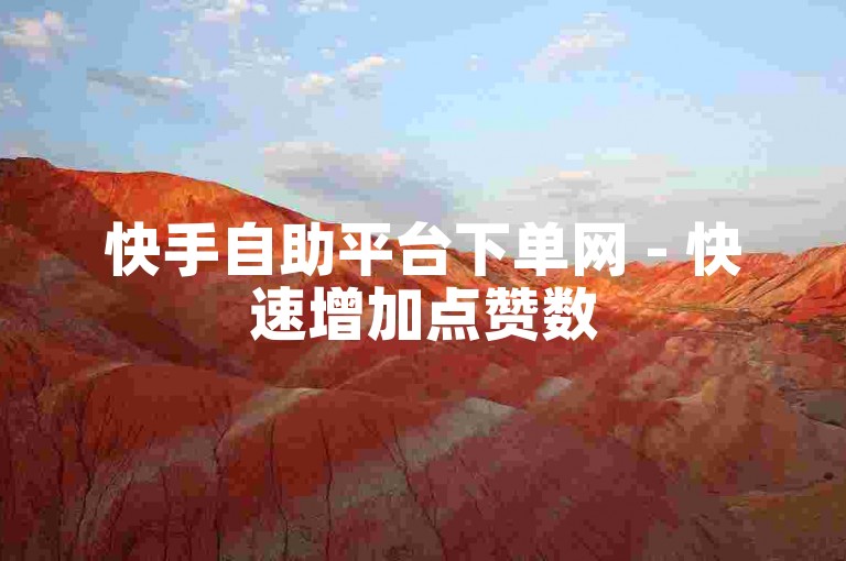 快手自助平台下单网 - 快速增加点赞数
