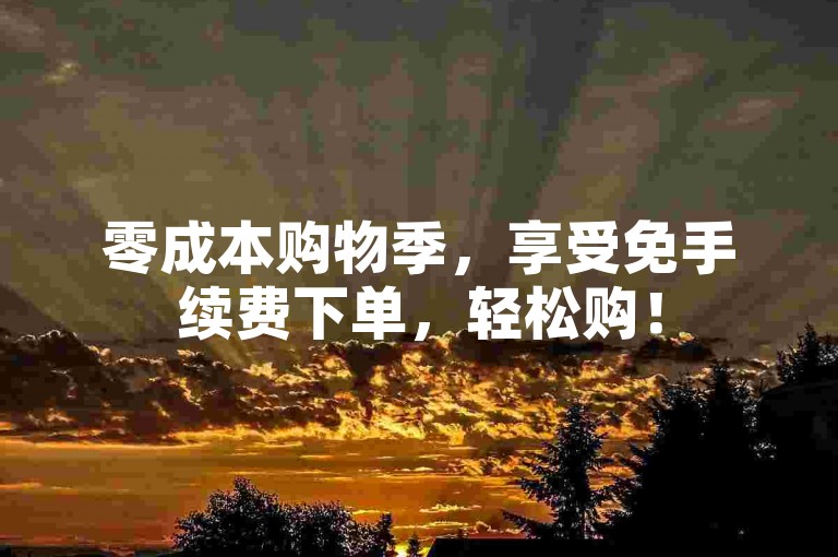 零成本购物季，享受免手续费下单，轻松购！