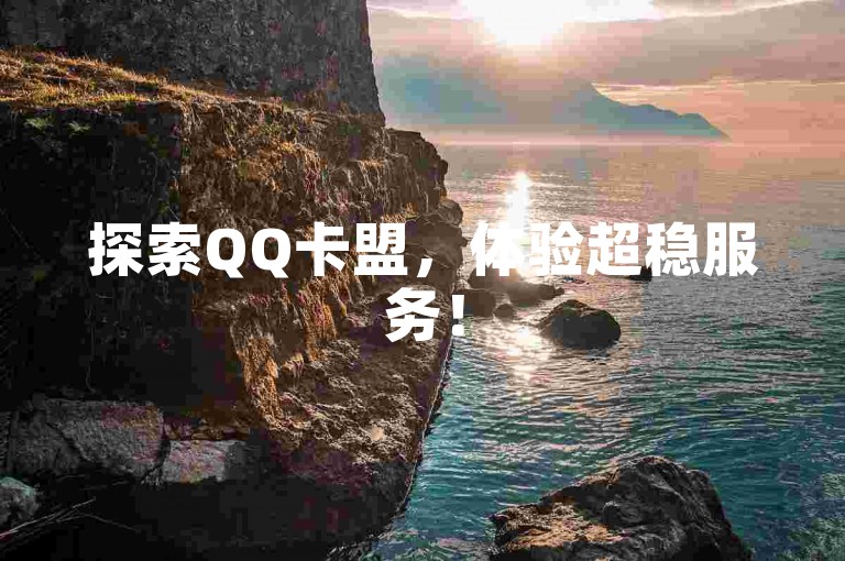 探索QQ卡盟，体验超稳服务！