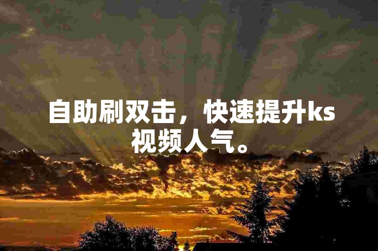 自助刷双击，快速提升ks视频人气。