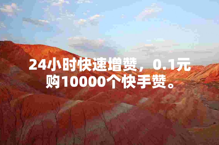 24小时快速增赞，0.1元购10000个快手赞。