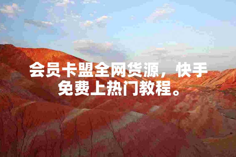 会员卡盟全网货源，快手免费上热门教程。