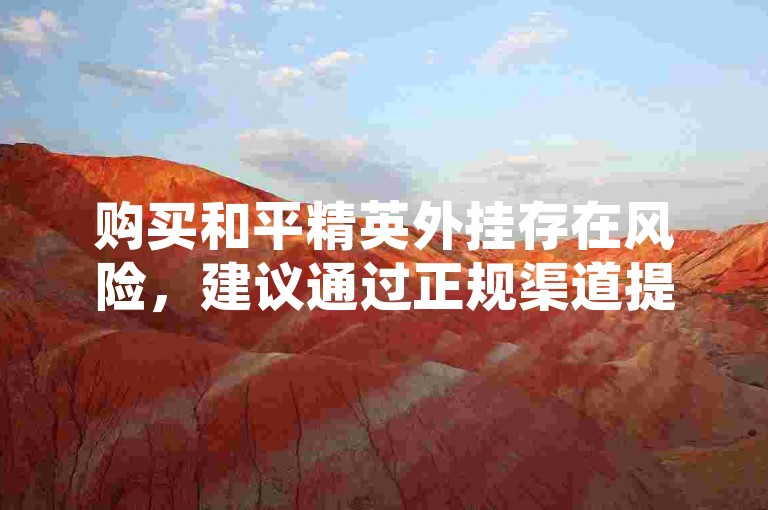 购买和平精英外挂存在风险，建议通过正规渠道提升实力。