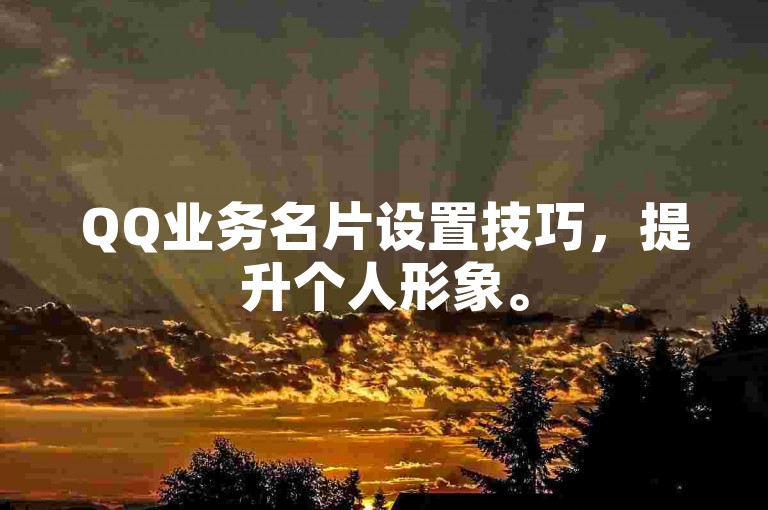 QQ业务名片设置技巧，提升个人形象。