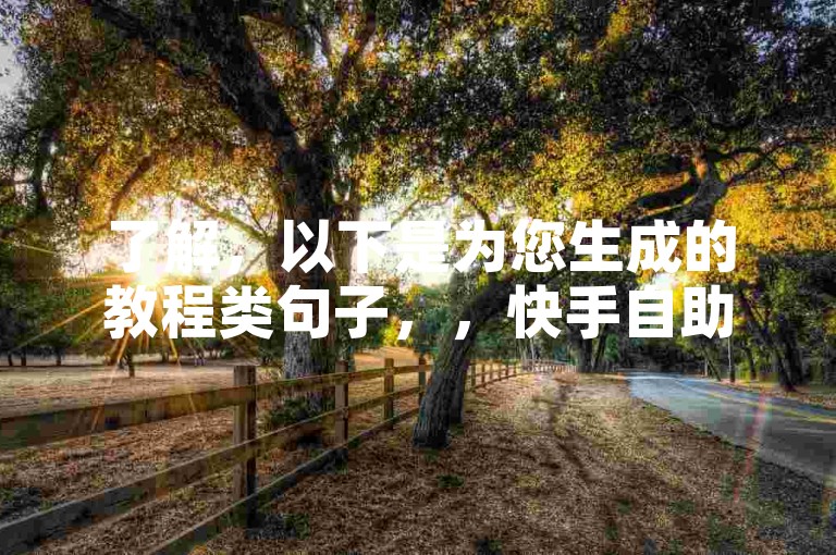 了解，以下是为您生成的教程类句子，，快手自助下单平台，微信支付更便捷。