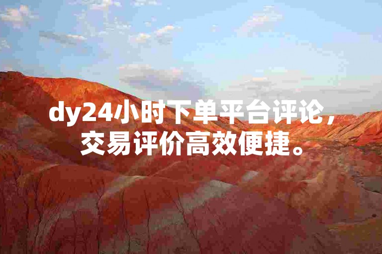 dy24小时下单平台评论，交易评价高效便捷。