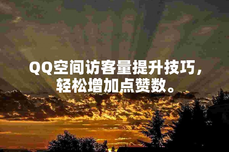QQ空间访客量提升技巧，轻松增加点赞数。