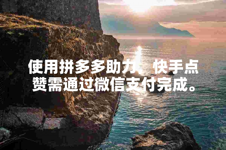 使用拼多多助力，快手点赞需通过微信支付完成。