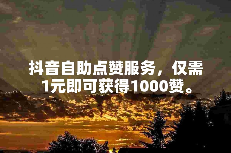 抖音自助点赞服务，仅需1元即可获得1000赞。