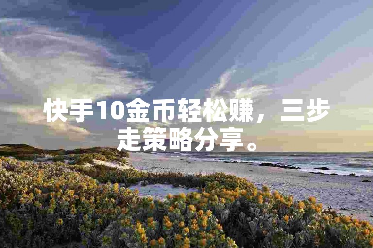 快手10金币轻松赚，三步走策略分享。
