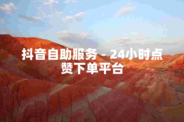 抖音自助服务 - 24小时点赞下单平台