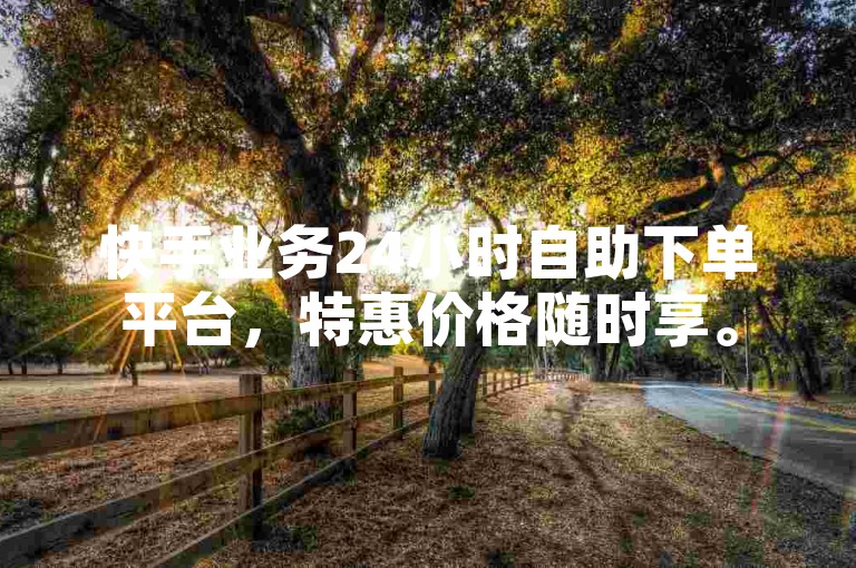 快手业务24小时自助下单平台，特惠价格随时享。