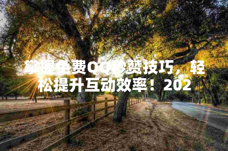 掌握免费QQ秒赞技巧，轻松提升互动效率！2025年必备。